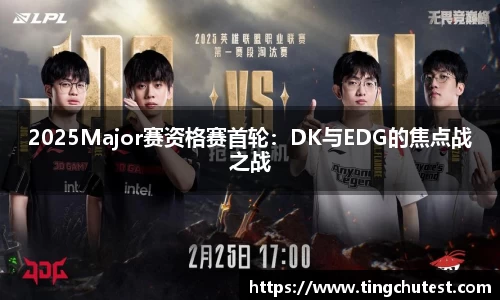 2025Major赛资格赛首轮：DK与EDG的焦点战之战